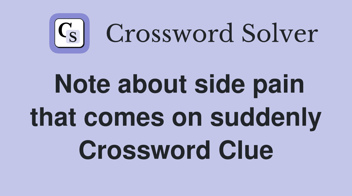 Note about side pain that comes on suddenly Crossword Clue