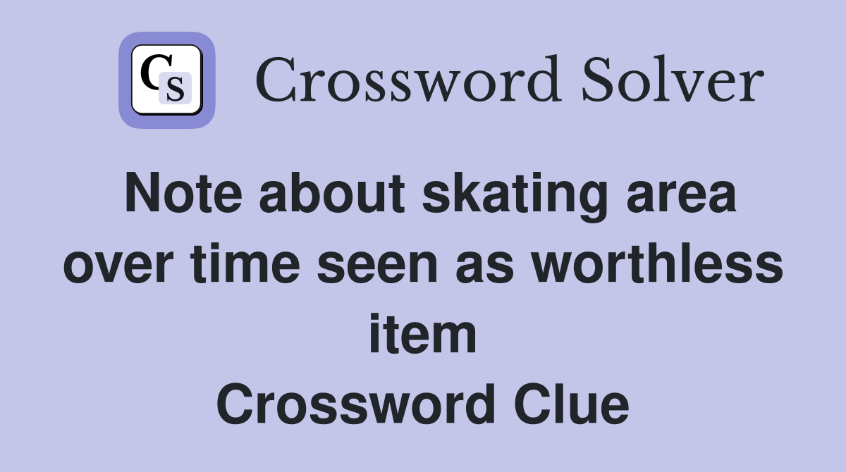 Note about skating area over time seen as worthless item Crossword Clue