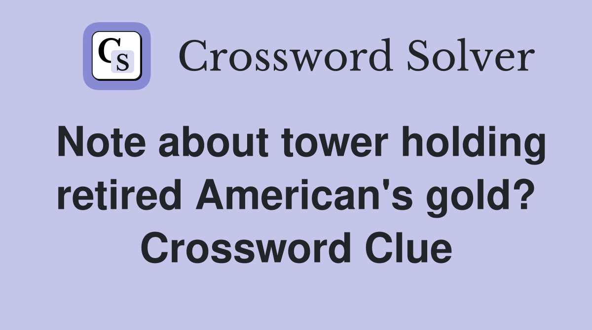 Note about tower holding retired American's gold? Crossword Clue