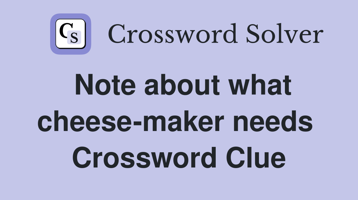 Note about what cheese-maker needs  Crossword Clue