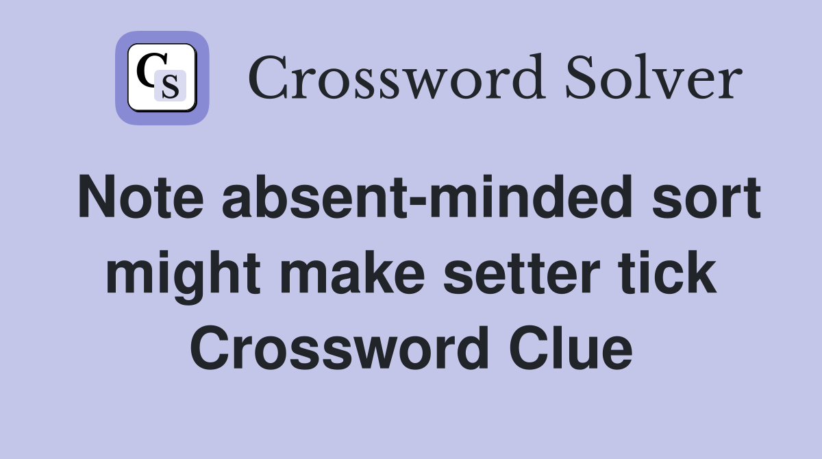 Note absent-minded sort might make setter tick Crossword Clue