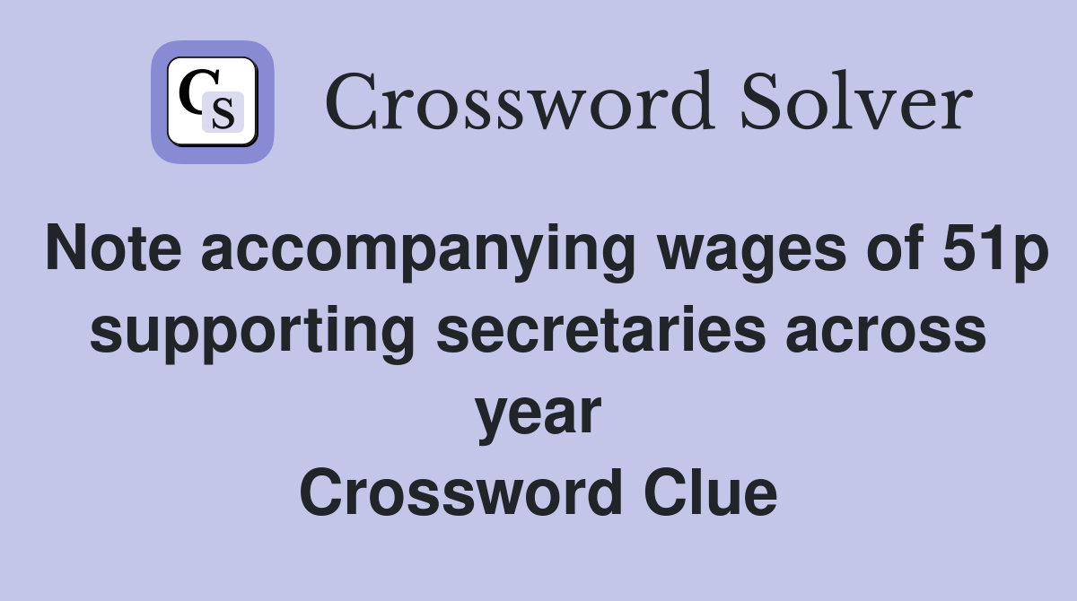 Note accompanying wages of 51p supporting secretaries across year Crossword Clue