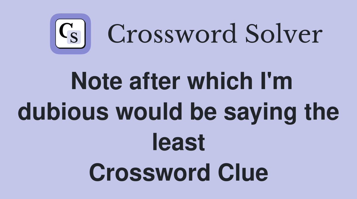 Note after which I'm dubious would be saying the least Crossword Clue
