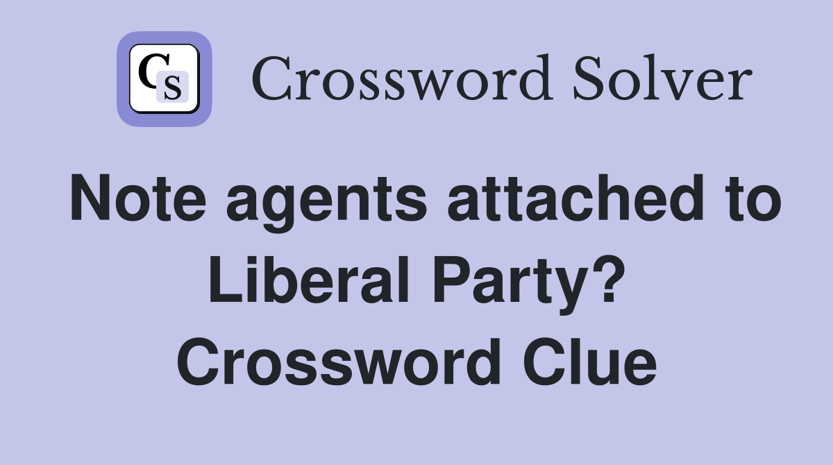 Note agents attached to Liberal Party? Crossword Clue