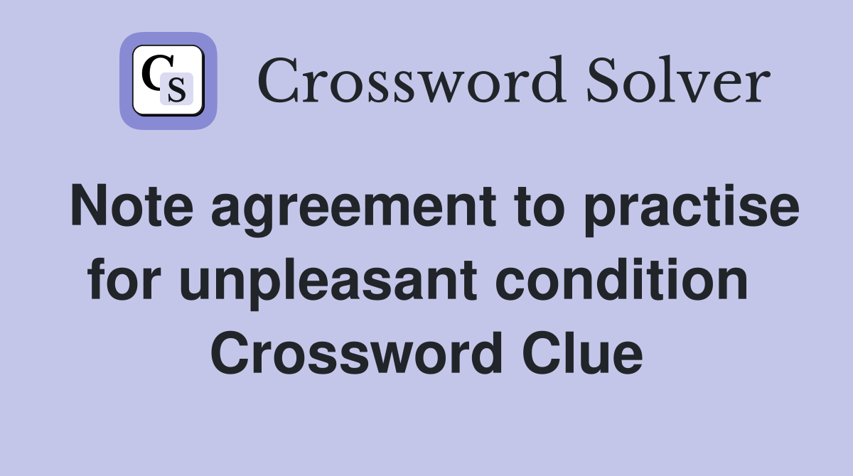 Note agreement to practise for unpleasant condition  Crossword Clue