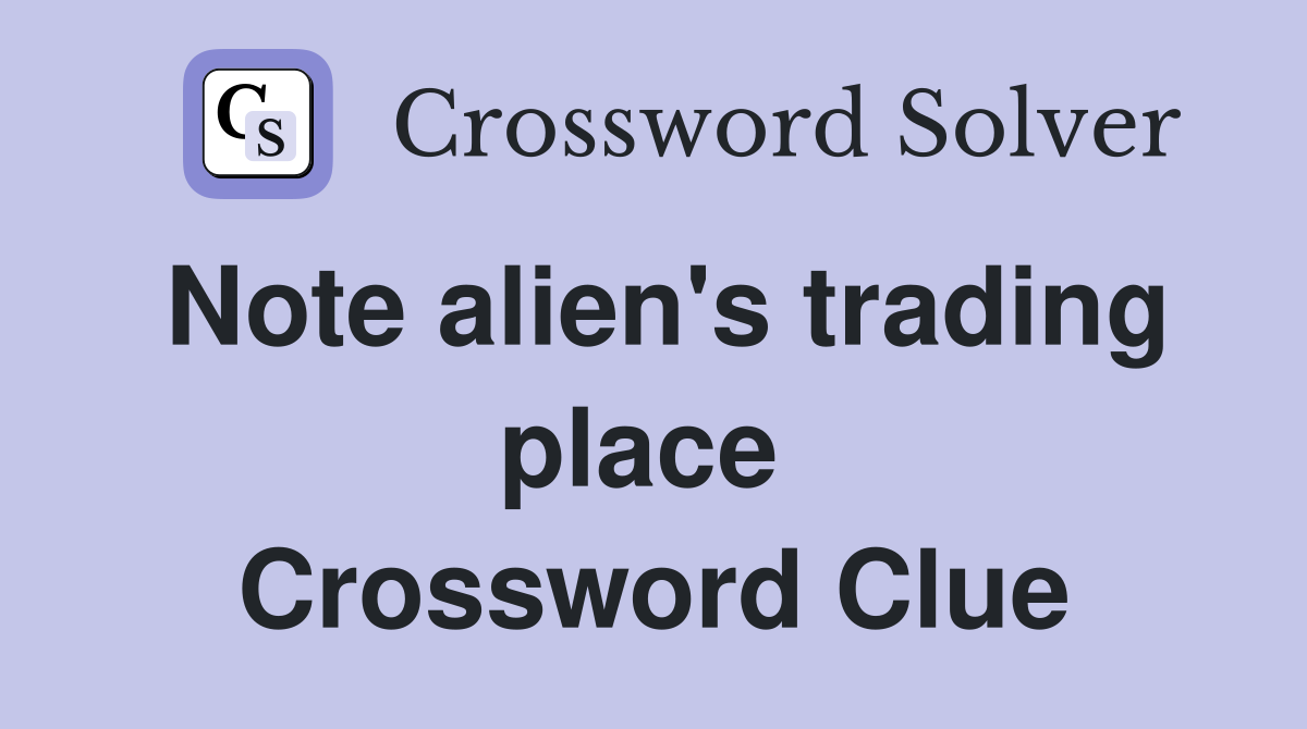 Note alien's trading place  Crossword Clue