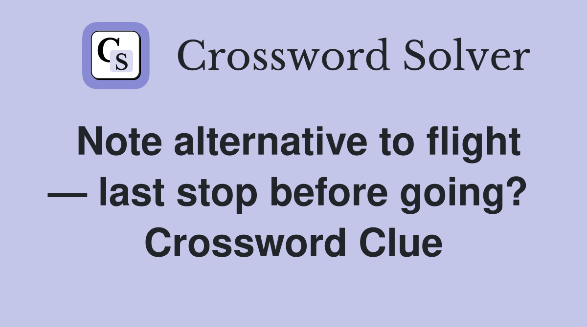 Note alternative to flight — last stop before going?  Crossword Clue