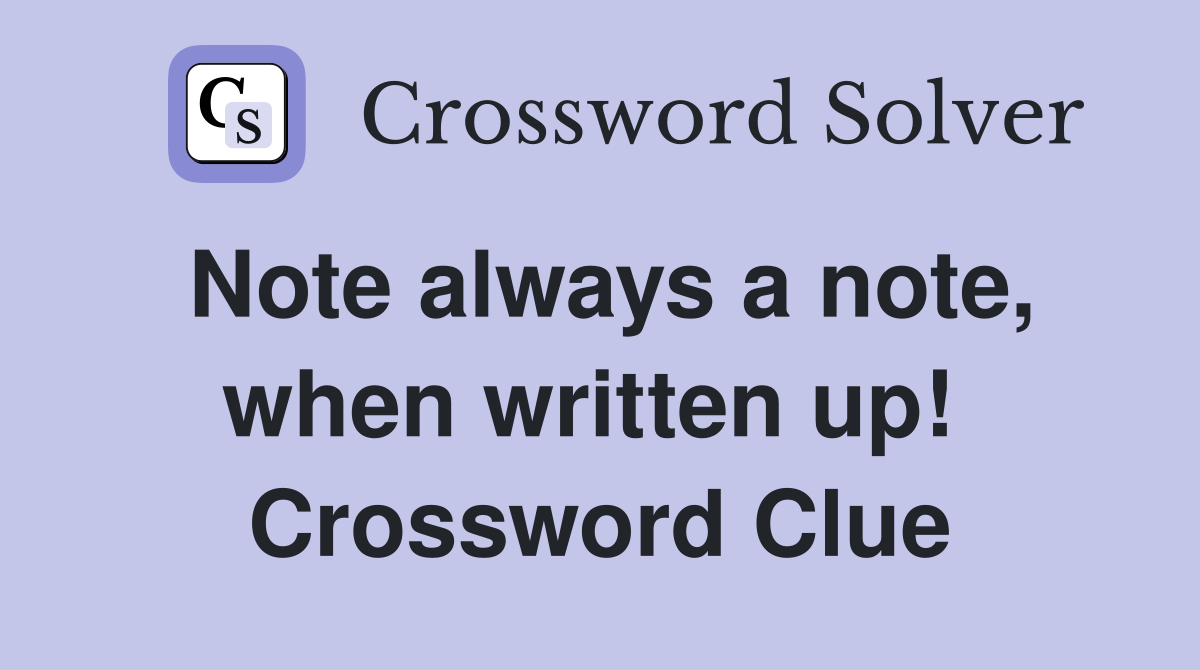 Note always a note, when written up!  Crossword Clue