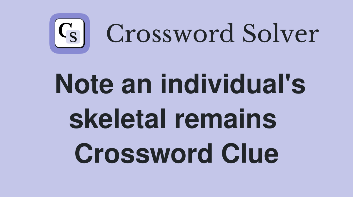 Note an individual's skeletal remains  Crossword Clue