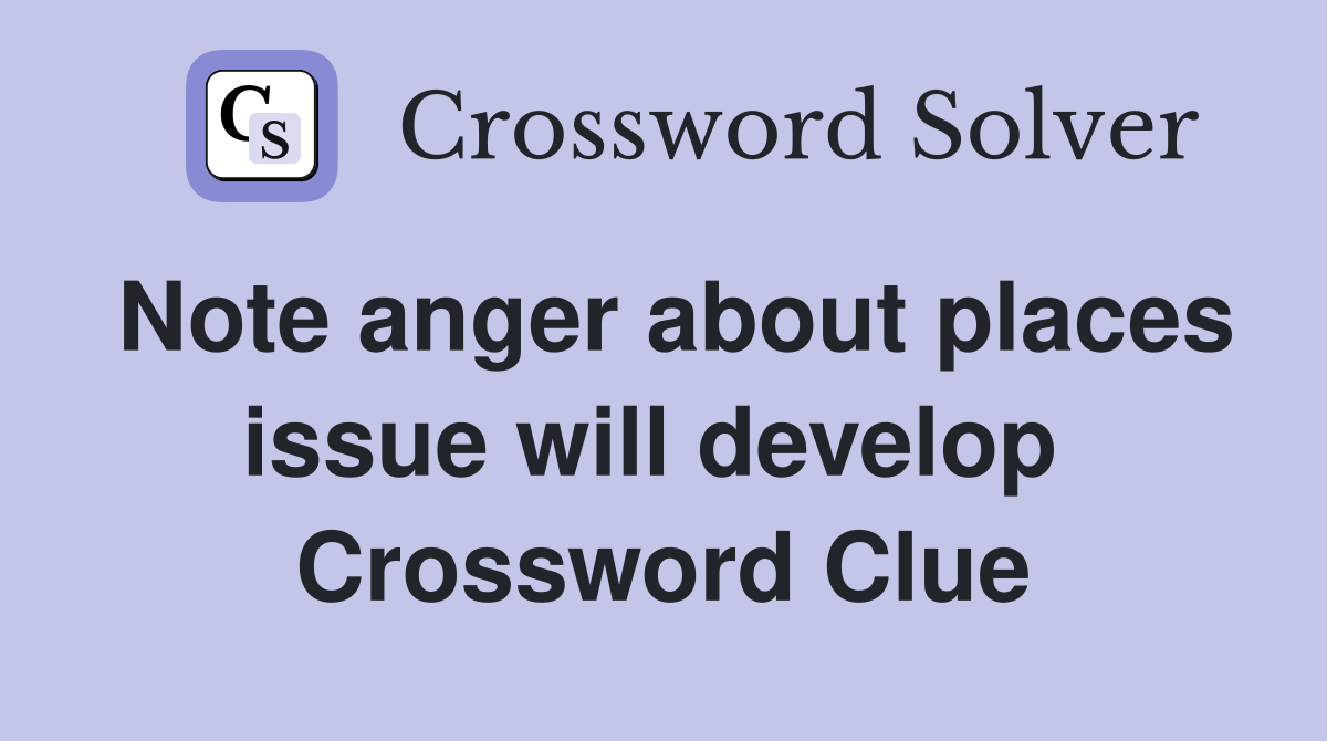 Note anger about places issue will develop  Crossword Clue