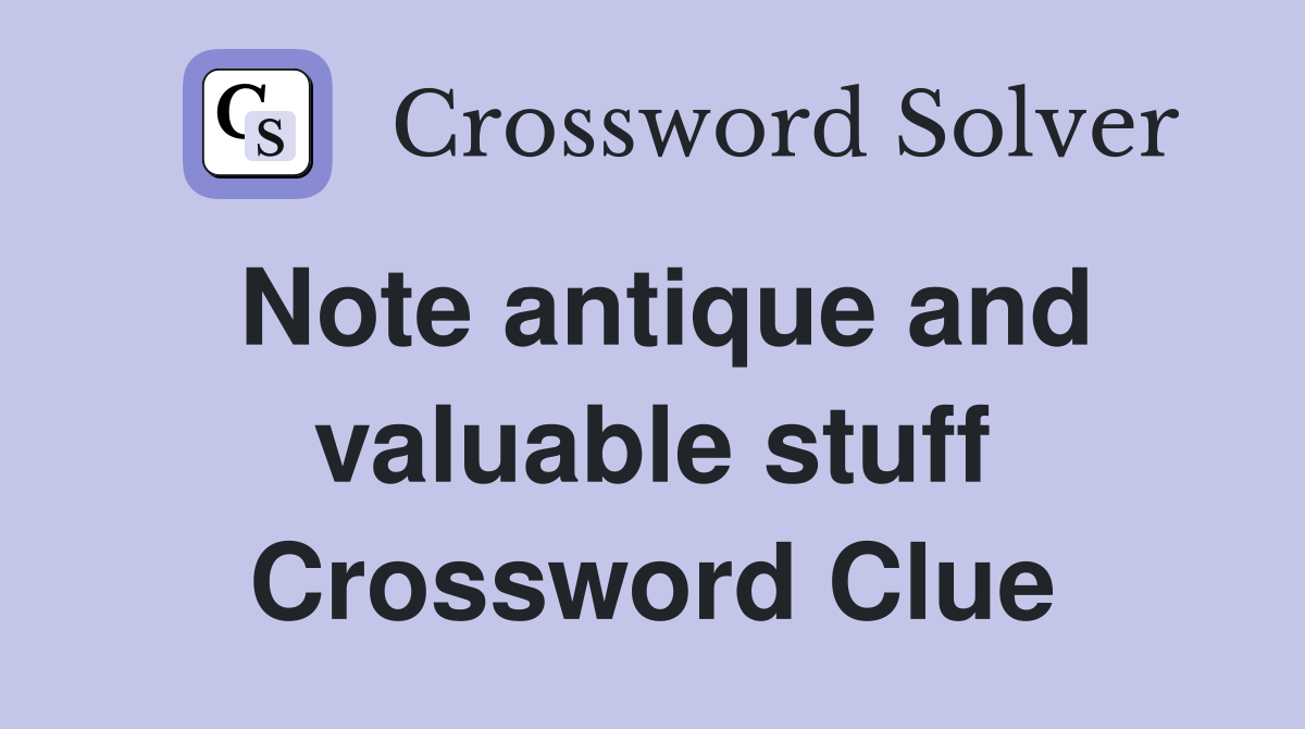 Note antique and valuable stuff Crossword Clue