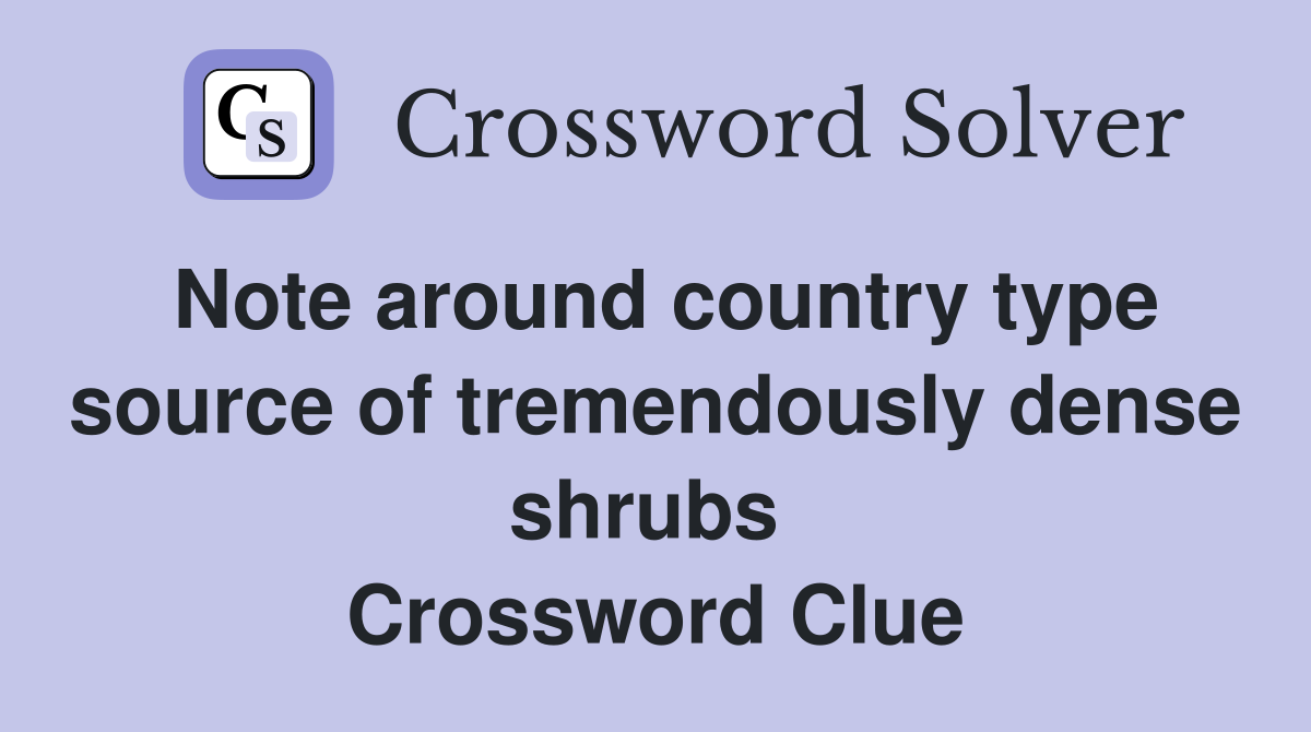 Note around country type source of tremendously dense shrubs  Crossword Clue