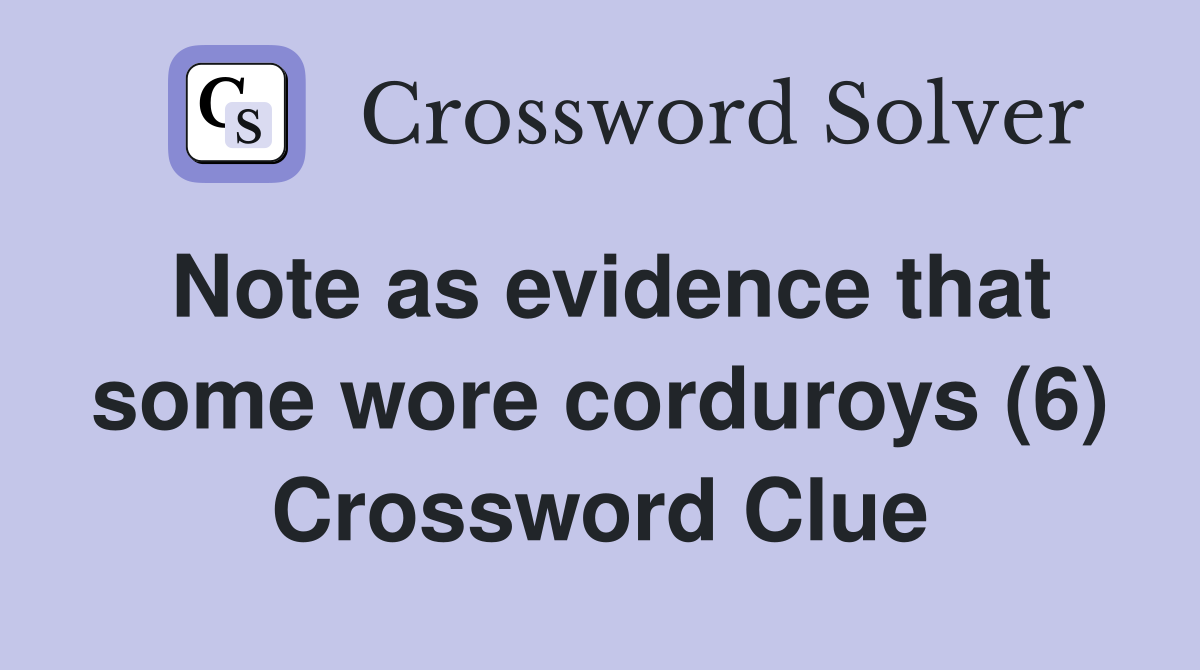 Note as evidence that some wore corduroys (6) Crossword Clue
