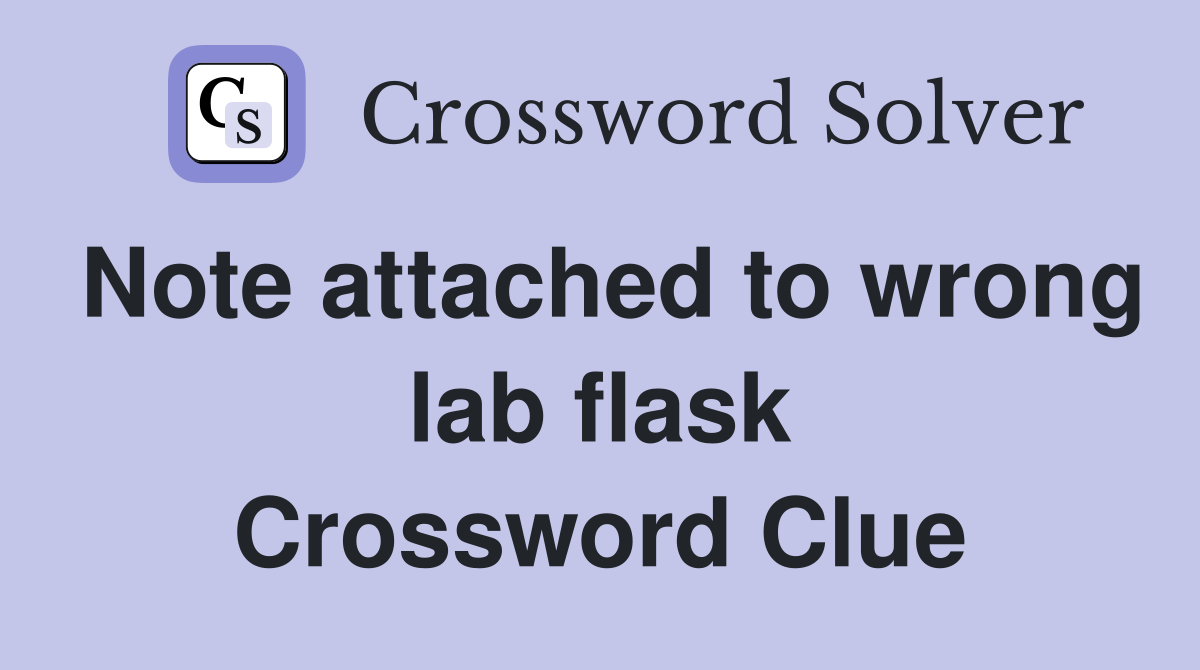 Note attached to wrong lab flask Crossword Clue