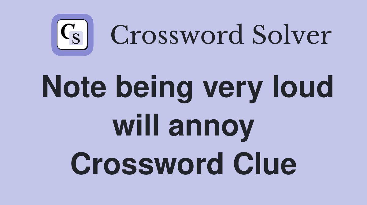 Note being very loud will annoy Crossword Clue
