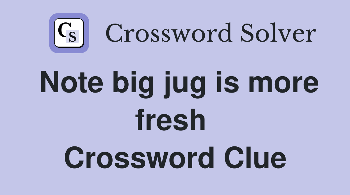 Note big jug is more fresh  Crossword Clue