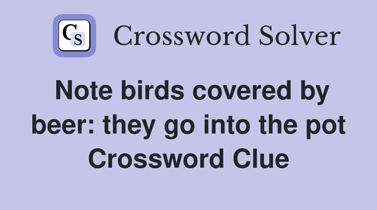 Note birds covered by beer: they go into the pot Crossword Clue