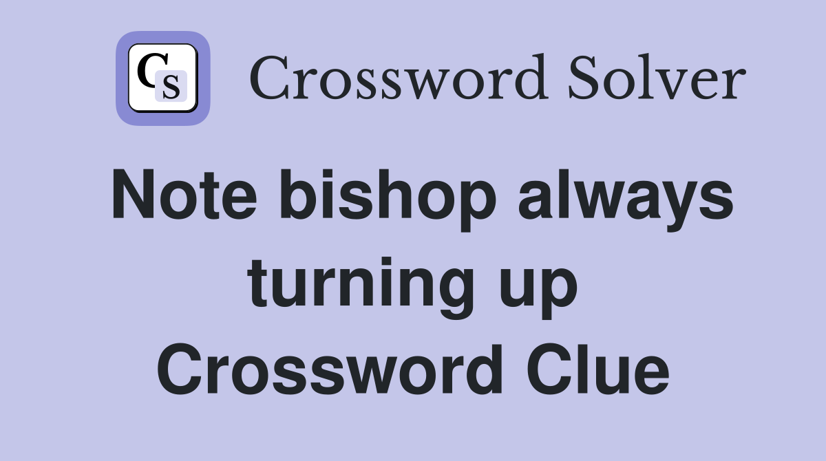 Note bishop always turning up Crossword Clue