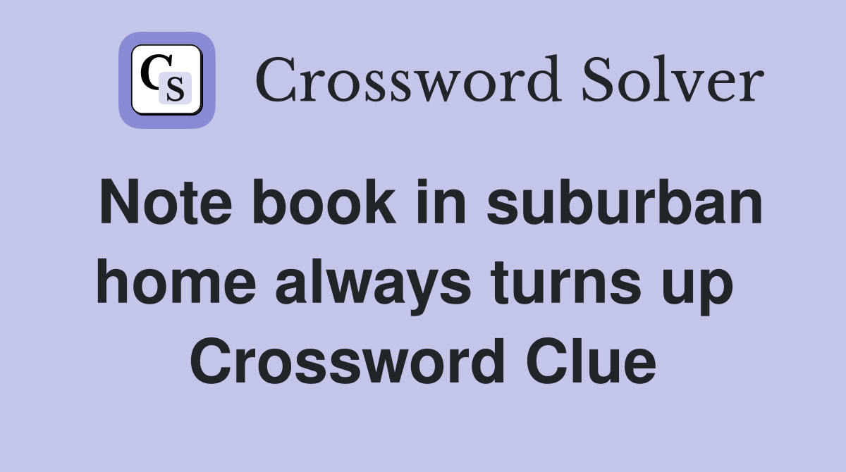 Note book in suburban home always turns up  Crossword Clue