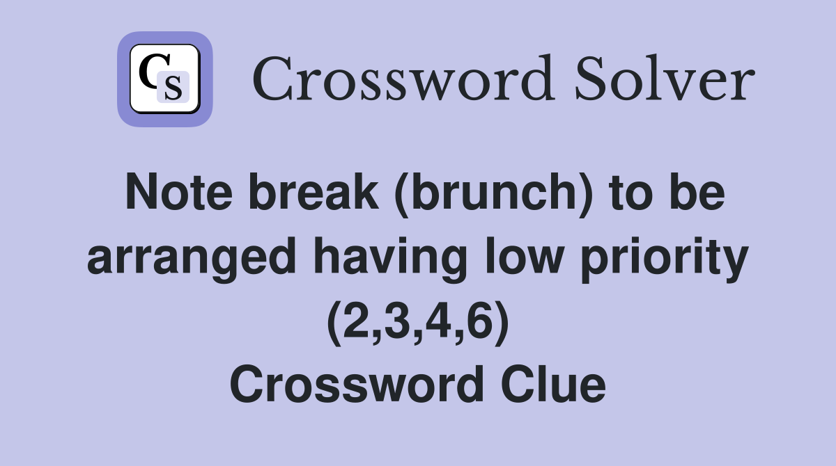 Note break (brunch) to be arranged having low priority (2,3,4,6) Crossword Clue