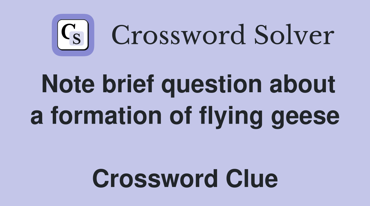 Note brief question about a formation of flying geese  Crossword Clue