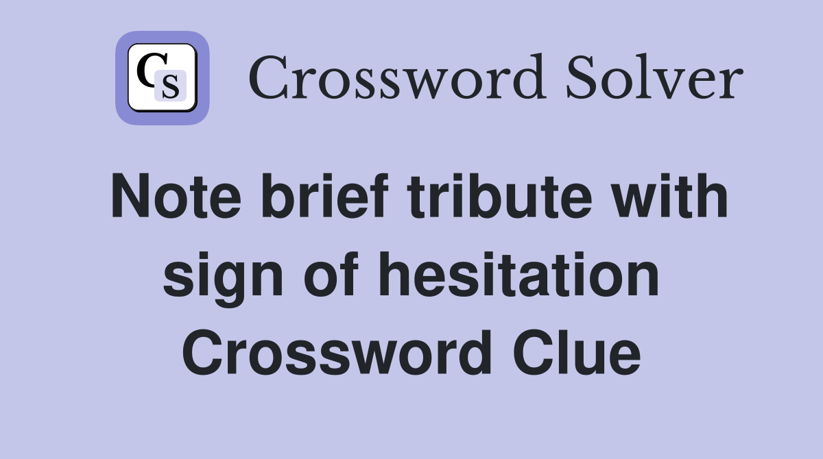 Note brief tribute with sign of hesitation Crossword Clue