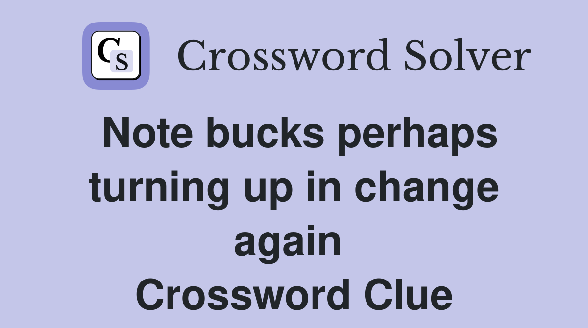 Note bucks perhaps turning up in change again  Crossword Clue