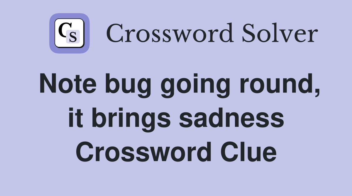 Note bug going round, it brings sadness Crossword Clue