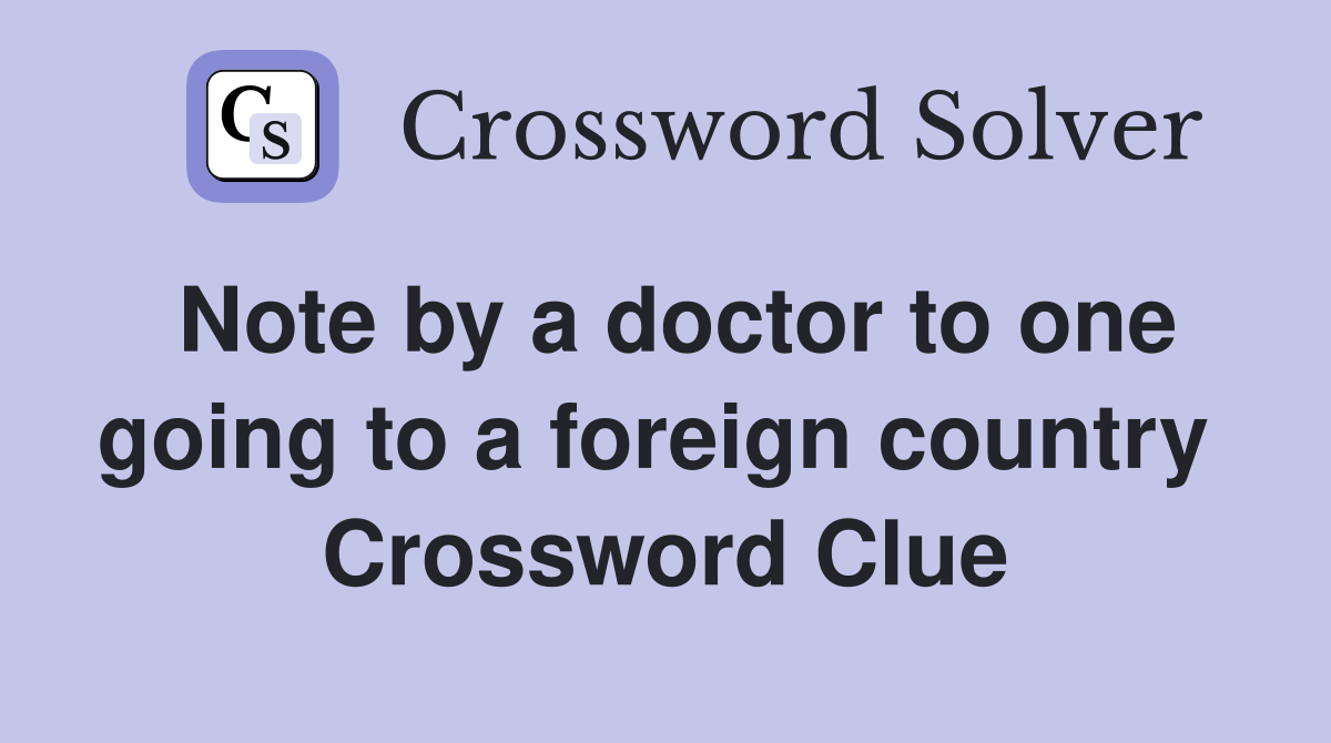 Note by a doctor to one going to a foreign country  Crossword Clue