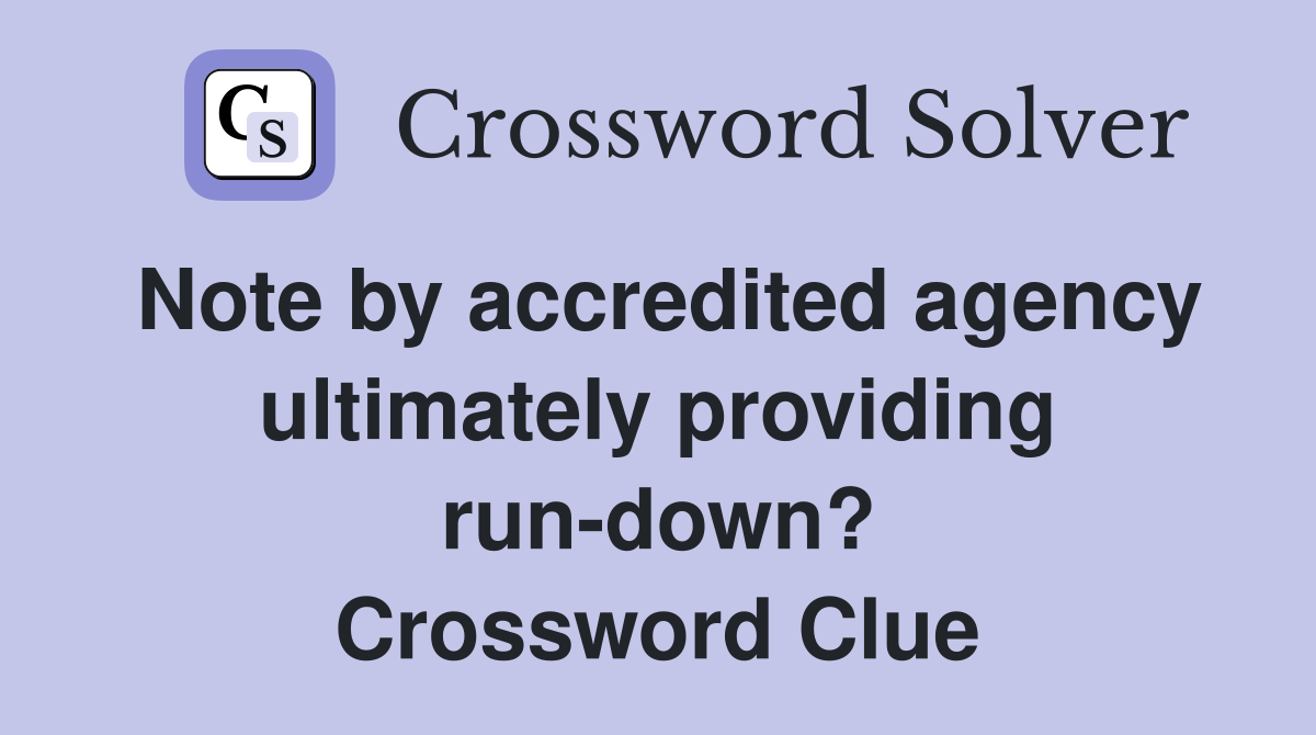 Note by accredited agency ultimately providing run-down? Crossword Clue