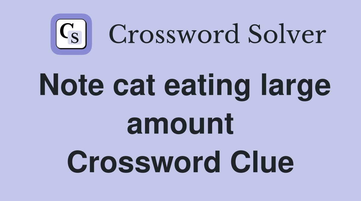 Note cat eating large amount Crossword Clue