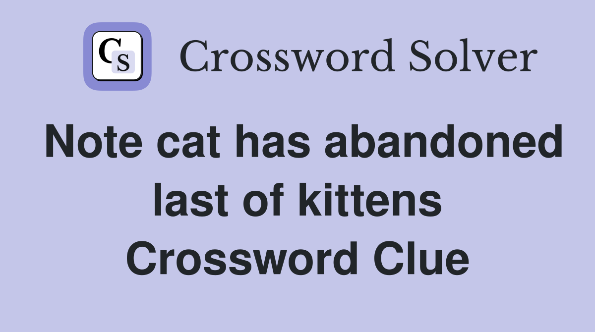 Note cat has abandoned last of kittens Crossword Clue