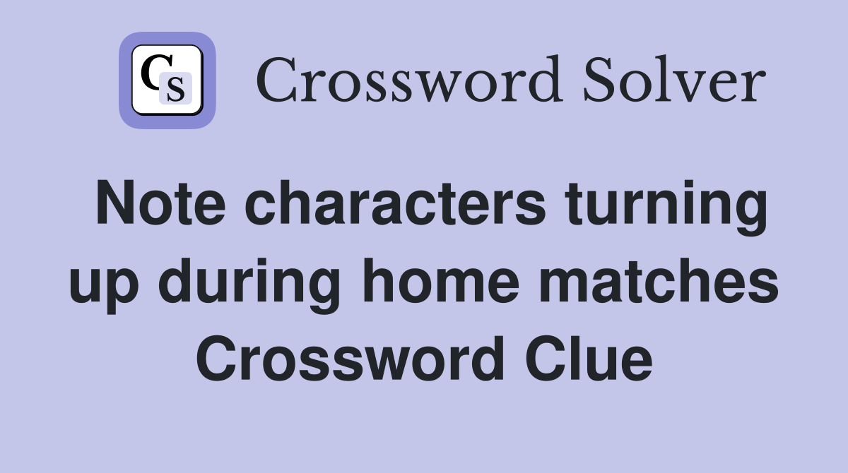 Note characters turning up during home matches Crossword Clue