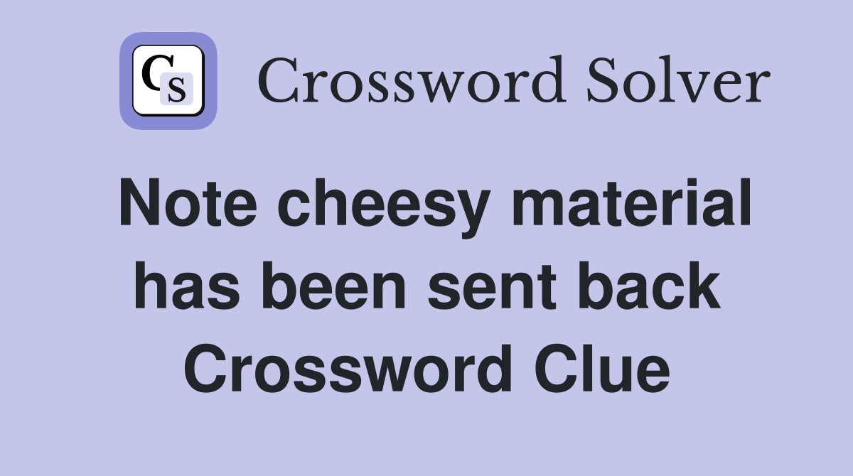 Note cheesy material has been sent back Crossword Clue