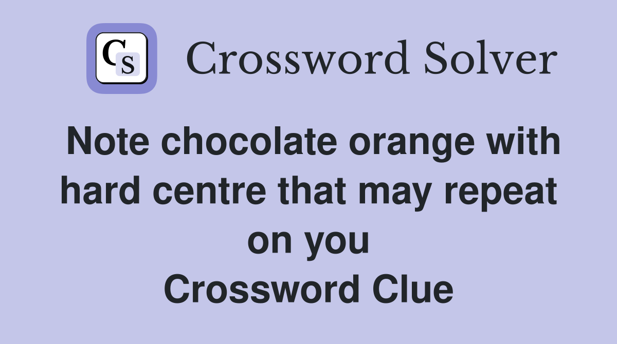 Note chocolate orange with hard centre that may repeat on you Crossword Clue
