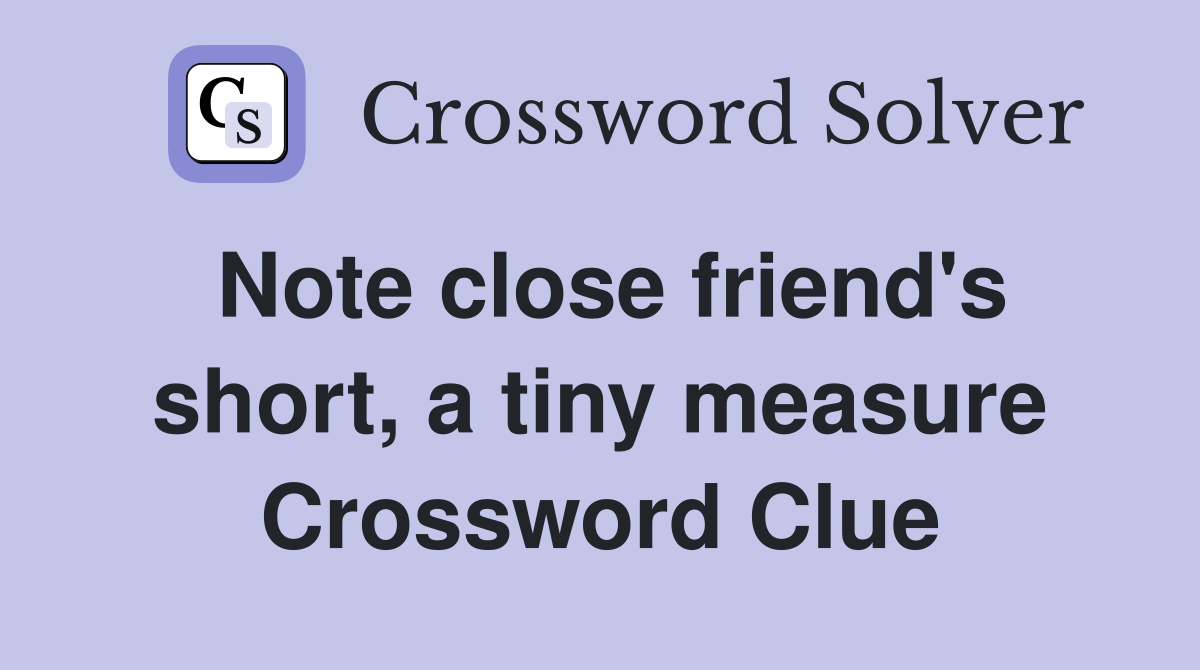 Note close friend's short, a tiny measure Crossword Clue