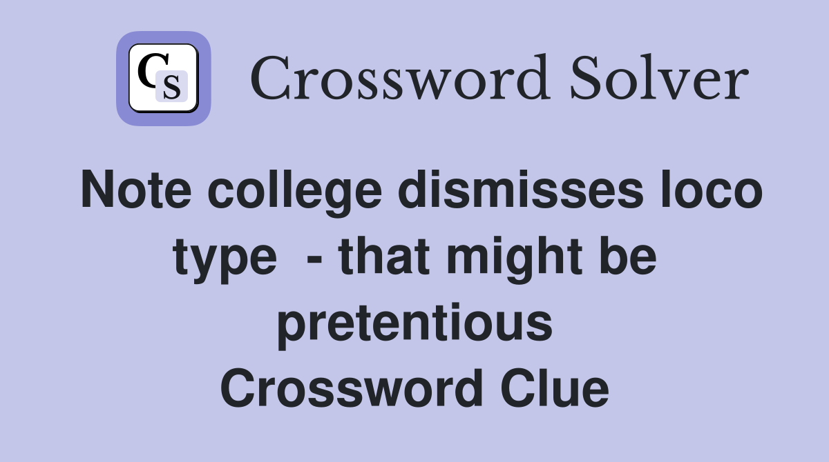 Note college dismisses loco type  - that might be pretentious Crossword Clue