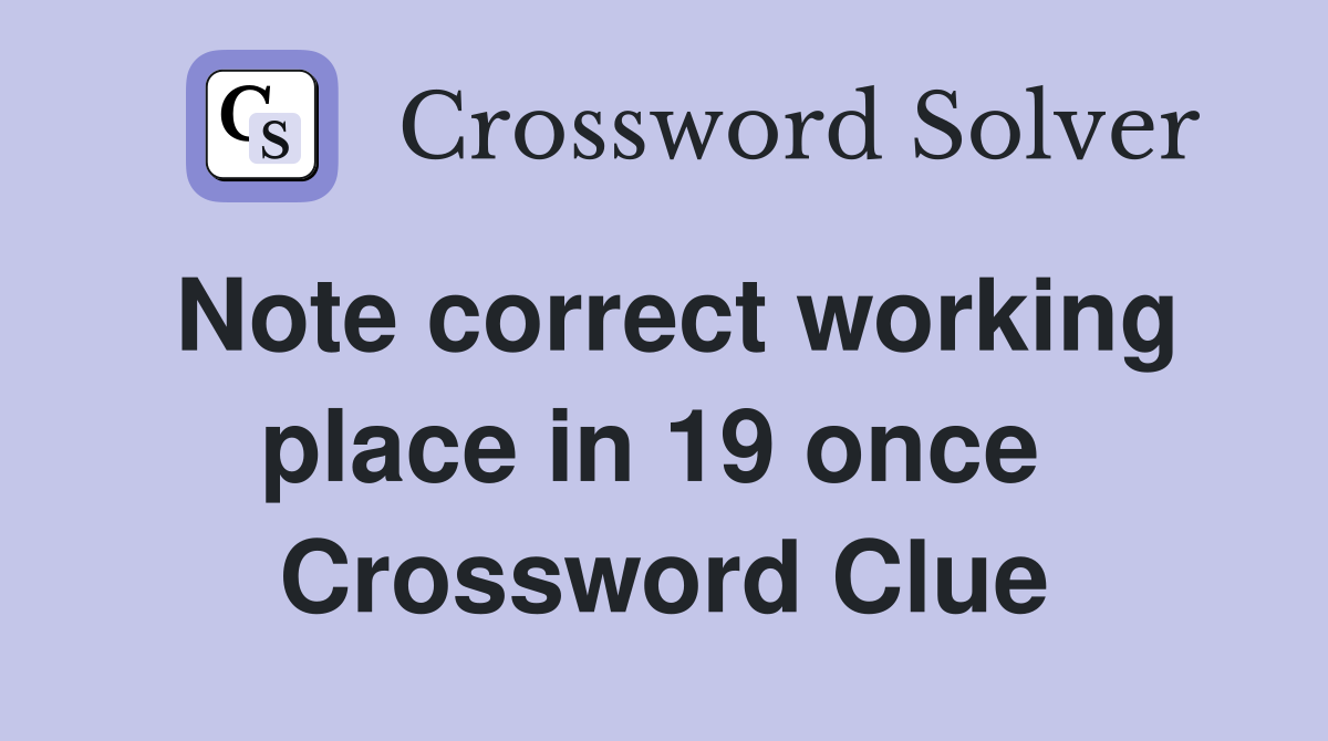 Note correct working place in 19 once  Crossword Clue