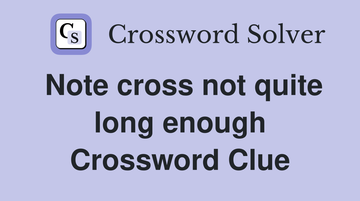 Note cross not quite long enough Crossword Clue