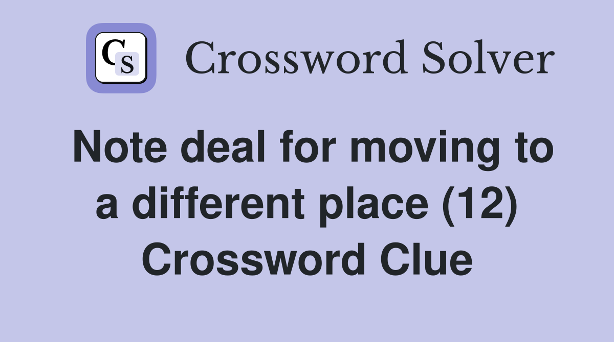 Note deal for moving to a different place (12) Crossword Clue