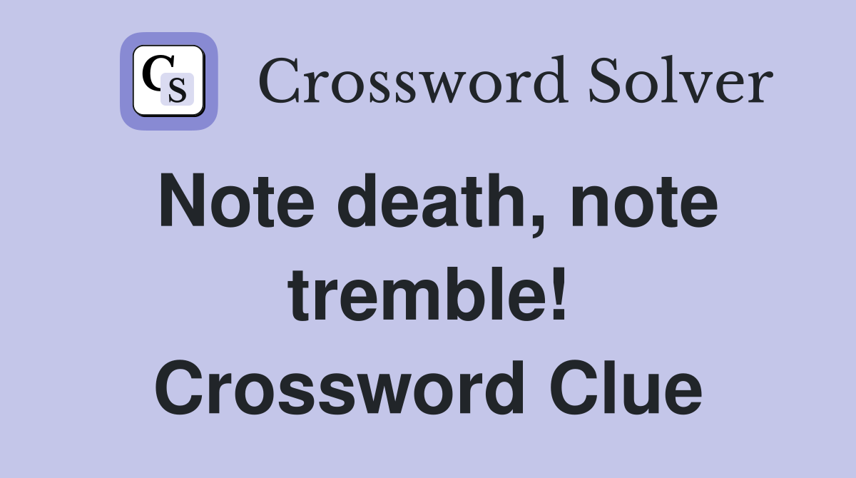 Note death, note tremble! Crossword Clue