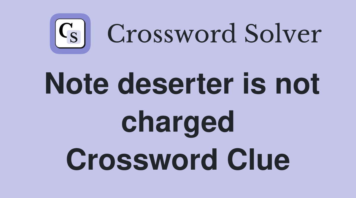 Note deserter is not charged Crossword Clue