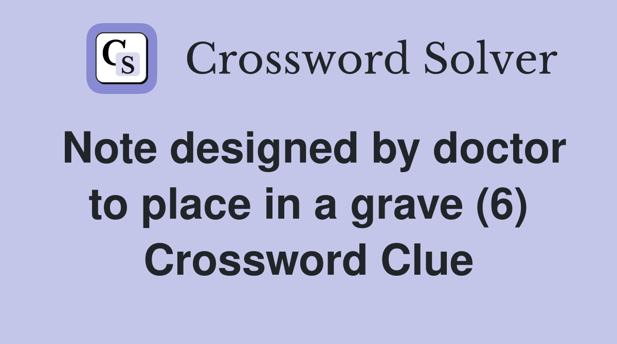 Note designed by doctor to place in a grave (6) Crossword Clue