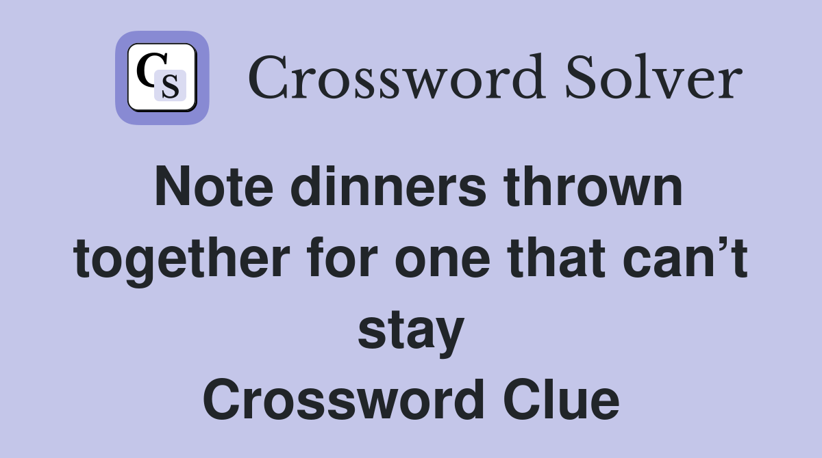 Note dinners thrown together for one that can’t stay Crossword Clue