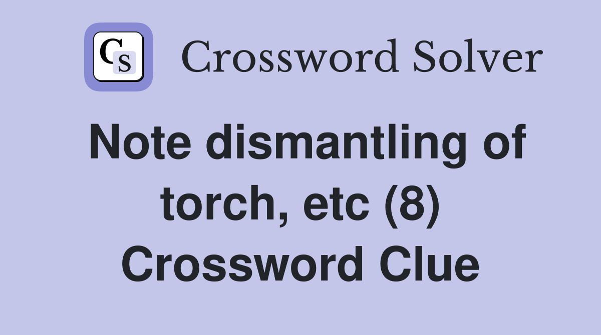Note dismantling of torch, etc (8) Crossword Clue