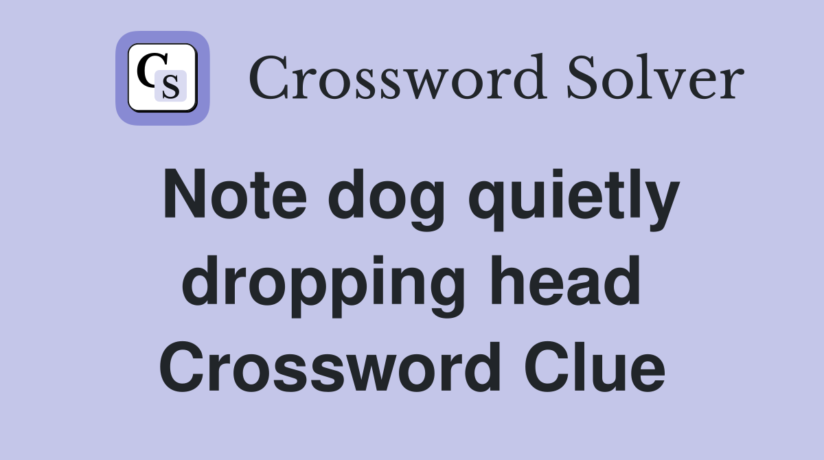 Note dog quietly dropping head Crossword Clue