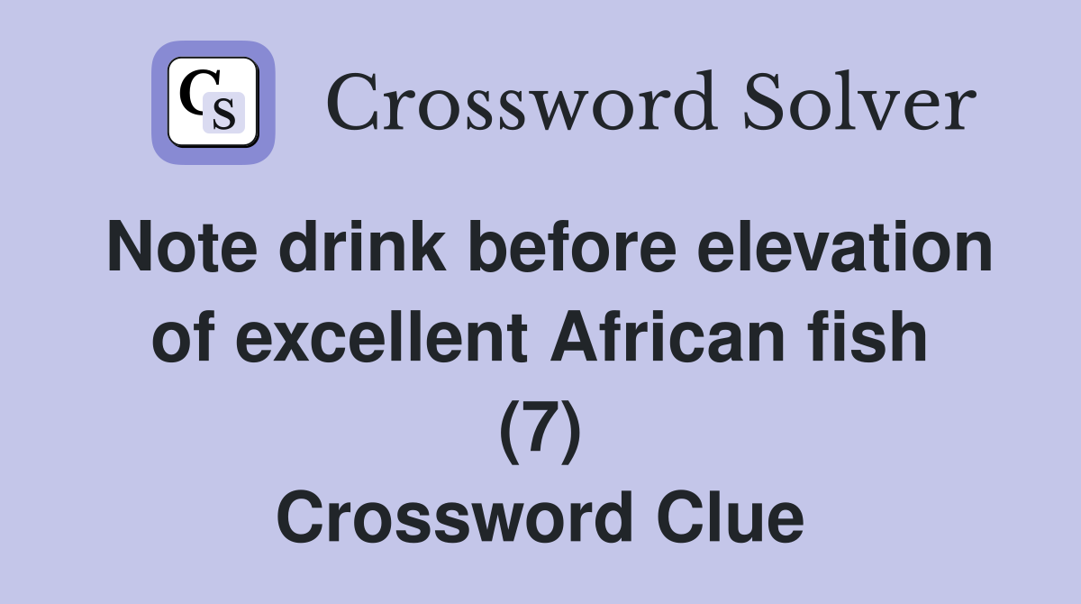 Note drink before elevation of excellent African fish (7) Crossword Clue