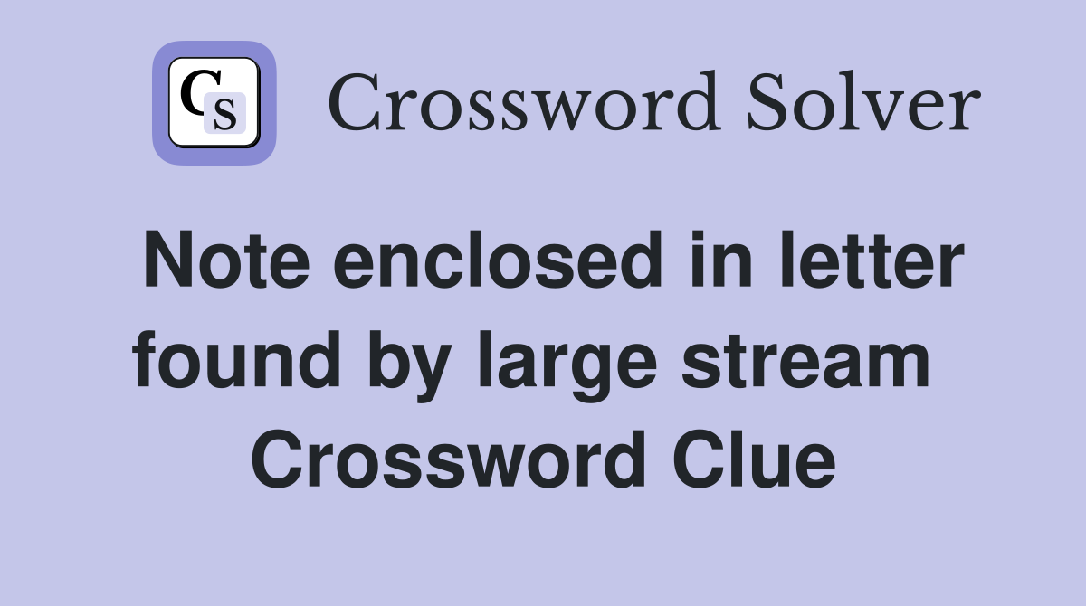 Note enclosed in letter found by large stream  Crossword Clue