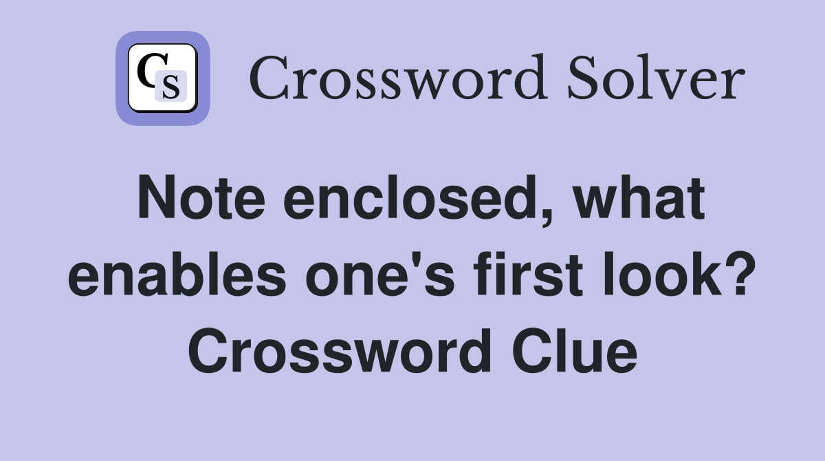 Note enclosed, what enables one's first look? Crossword Clue