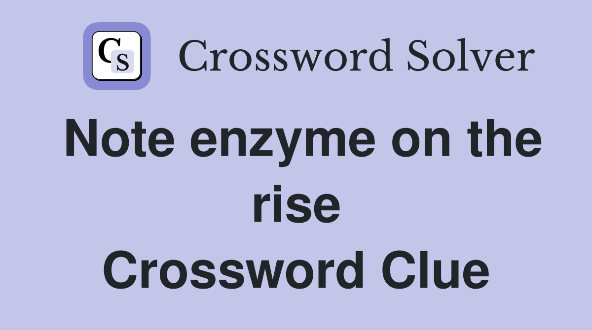 Note enzyme on the rise Crossword Clue